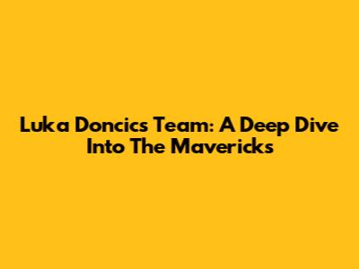 Luka Doncic's Team: A Deep Dive Into The Mavericks