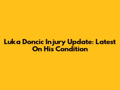 Luka Doncic Injury Update: Latest On His Condition