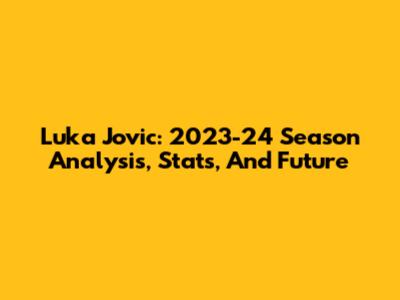 Luka Jovic: 2023-24 Season Analysis, Stats, And Future