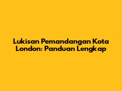 Lukisan Pemandangan Kota London: Panduan Lengkap