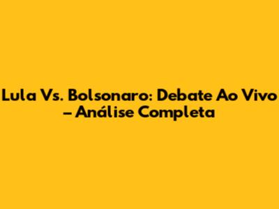 Lula Vs. Bolsonaro: Debate Ao Vivo – Análise Completa
