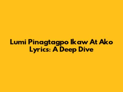 Lumi Pinagtagpo Ikaw At Ako Lyrics: A Deep Dive