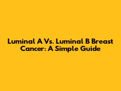 Luminal A Vs. Luminal B Breast Cancer: A Simple Guide