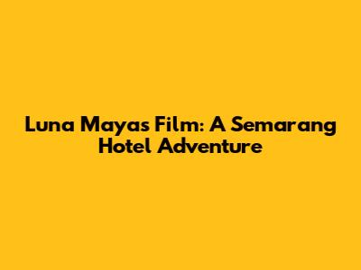 Luna Maya's Film: A Semarang Hotel Adventure