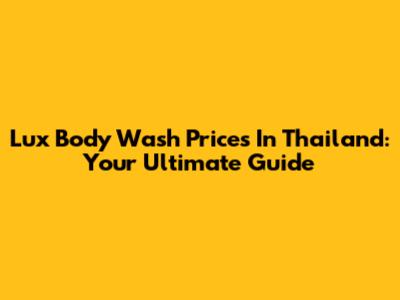 Lux Body Wash Prices In Thailand: Your Ultimate Guide