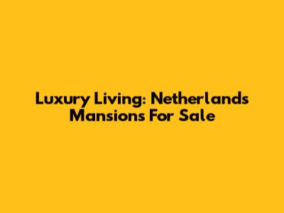 Luxury Living: Netherlands Mansions For Sale