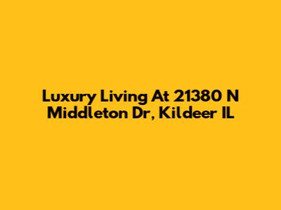 Luxury Living At 21380 N Middleton Dr, Kildeer IL