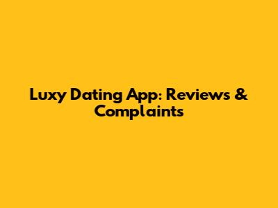Luxy Dating App: Reviews & Complaints