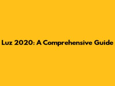 Luz 2020: A Comprehensive Guide