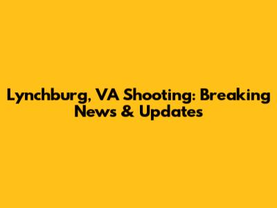 Lynchburg, VA Shooting: Breaking News & Updates