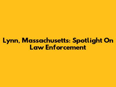 Lynn, Massachusetts: Spotlight On Law Enforcement