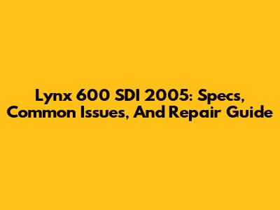 Lynx 600 SDI 2005: Specs, Common Issues, And Repair Guide
