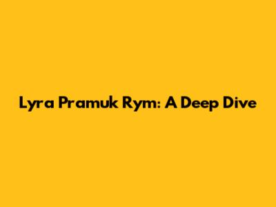 Lyra Pramuk Rym: A Deep Dive
