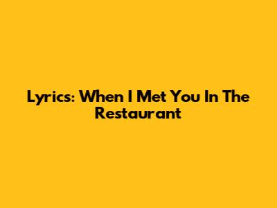 Lyrics: When I Met You In The Restaurant