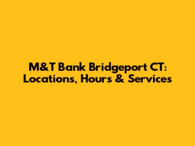 M&T Bank Bridgeport CT: Locations, Hours & Services