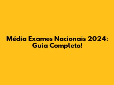 Média Exames Nacionais 2024: Guia Completo!
