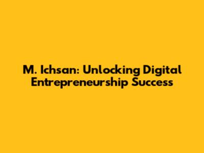 M. Ichsan: Unlocking Digital Entrepreneurship Success
