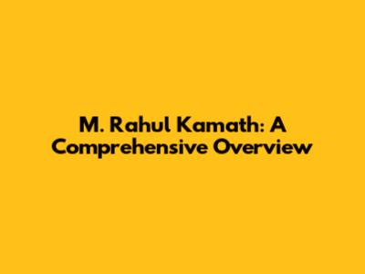 M. Rahul Kamath: A Comprehensive Overview