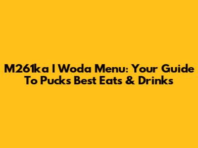 M261ka I Woda Menu: Your Guide To Puck's Best Eats & Drinks