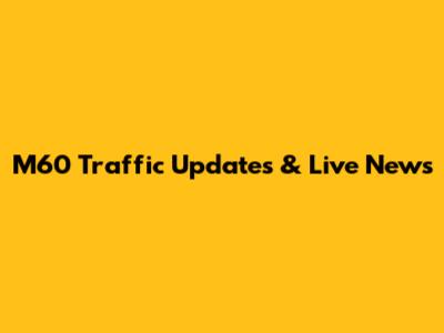 M60 Traffic Updates & Live News