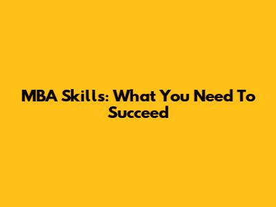 MBA Skills: What You Need To Succeed