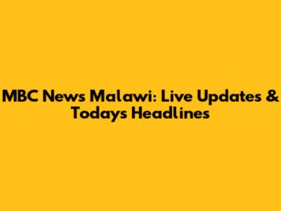 MBC News Malawi: Live Updates & Today's Headlines
