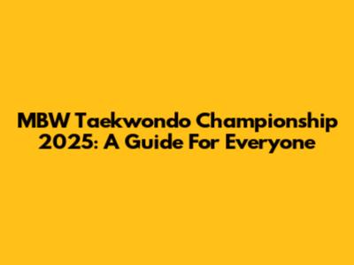 MBW Taekwondo Championship 2025: A Guide For Everyone