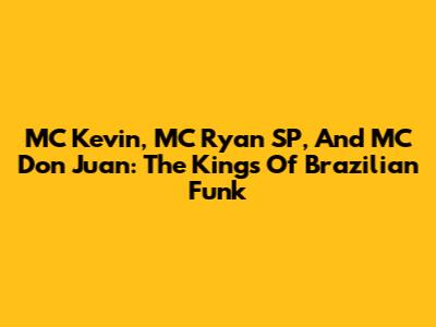 MC Kevin, MC Ryan SP, And MC Don Juan: The Kings Of Brazilian Funk