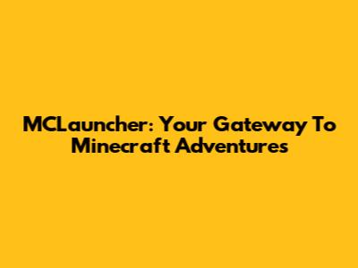 MCLauncher: Your Gateway To Minecraft Adventures