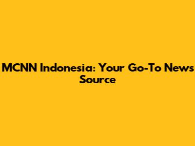 MCNN Indonesia: Your Go-To News Source