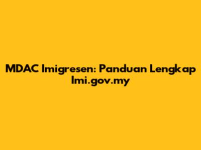 MDAC Imigresen: Panduan Lengkap Imi.gov.my
