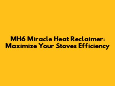 MH6 Miracle Heat Reclaimer: Maximize Your Stove's Efficiency