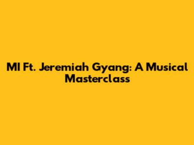 MI Ft. Jeremiah Gyang: A Musical Masterclass