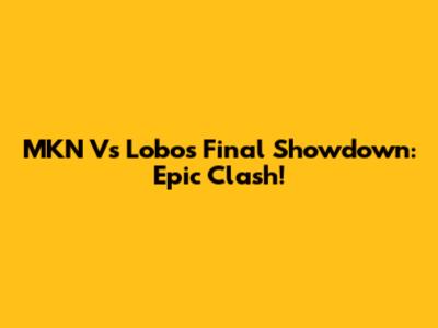 MKN Vs Lobos Final Showdown: Epic Clash!