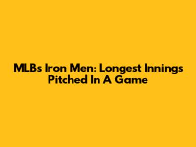 MLB's Iron Men: Longest Innings Pitched In A Game