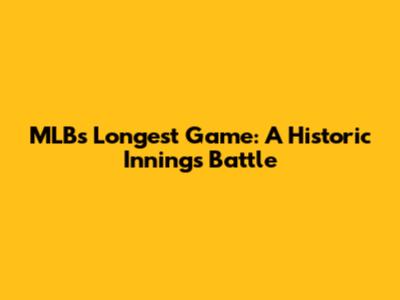 MLB's Longest Game: A Historic Innings Battle
