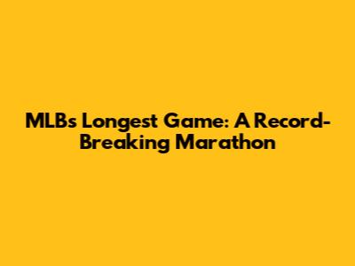 MLB's Longest Game: A Record-Breaking Marathon