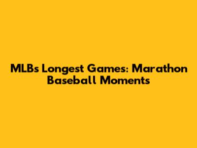 MLB's Longest Games: Marathon Baseball Moments