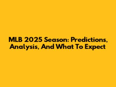 MLB 2025 Season: Predictions, Analysis, And What To Expect