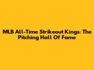 MLB All-Time Strikeout Kings: The Pitching Hall Of Fame