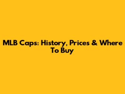 MLB Caps: History, Prices & Where To Buy