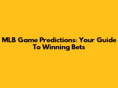 MLB Game Predictions: Your Guide To Winning Bets