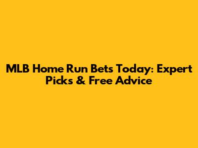 MLB Home Run Bets Today: Expert Picks & Free Advice
