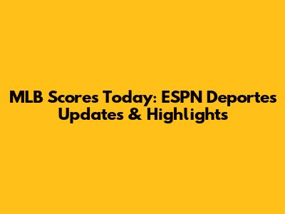 MLB Scores Today: ESPN Deportes Updates & Highlights