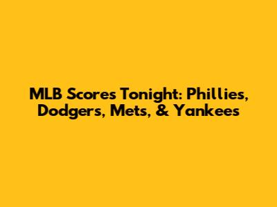 MLB Scores Tonight: Phillies, Dodgers, Mets, & Yankees
