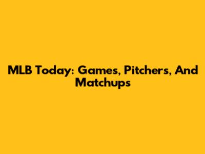 MLB Today: Games, Pitchers, And Matchups