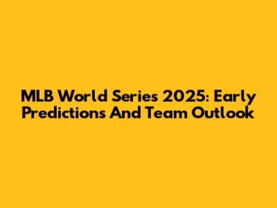 MLB World Series 2025: Early Predictions And Team Outlook