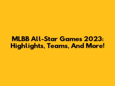 MLBB All-Star Games 2023: Highlights, Teams, And More!