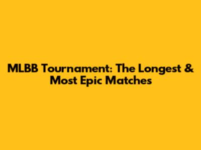 MLBB Tournament: The Longest & Most Epic Matches