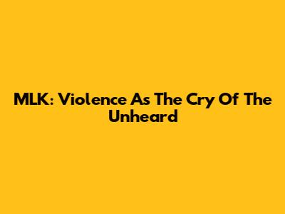 MLK: Violence As The Cry Of The Unheard
